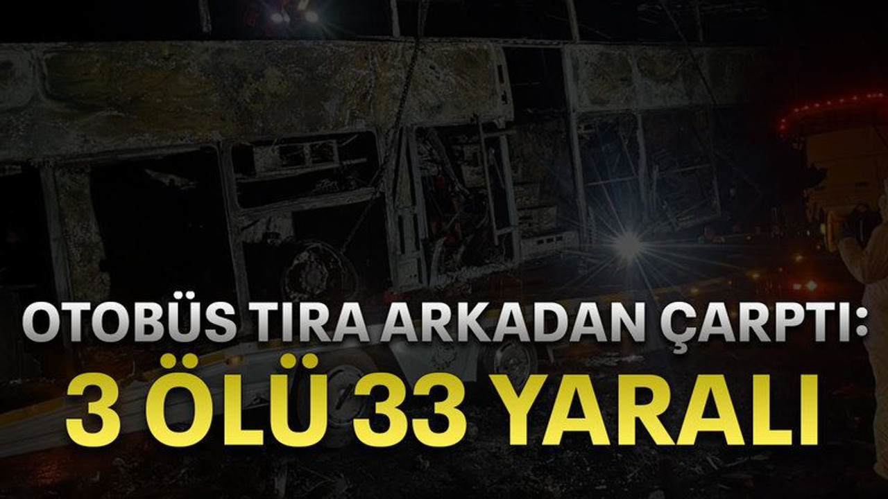 Otobüs tıra arkadan çarptı: 3 ölü, 33 yaralı